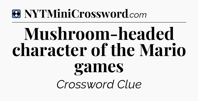 Solution: Mushroom-headed character of the Mario games - NYT Mini Crossword