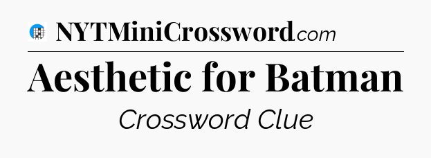 Aesthetic for Batman Crossword Clue