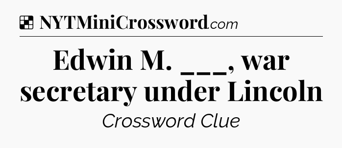 Solution: Edwin M. ___, war secretary under Lincoln - NYT Crossword
