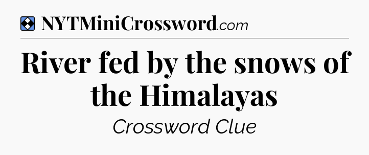 Solution: River fed by the snows of the Himalayas - NYT Mini Crossword
