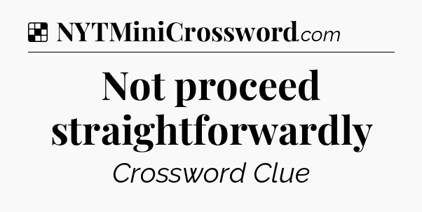 Solution: Not proceed straightforwardly - NYT Crossword