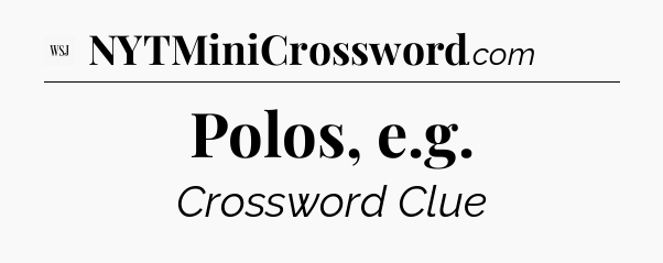 Polos, e.g - WSJ Crossword