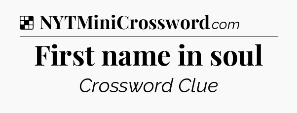 Solution: First name in soul - NYT Crossword