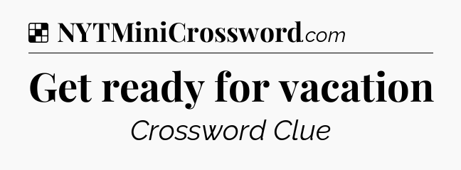 Solution: Get ready for vacation - NYT Crossword