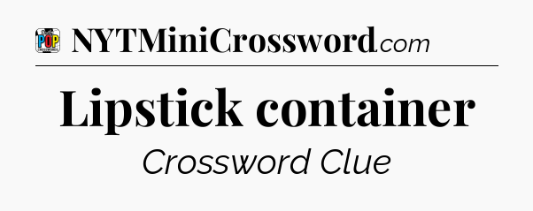 Lipstick container Crossword Clue