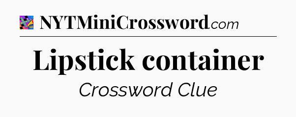 Lipstick container Crossword Clue