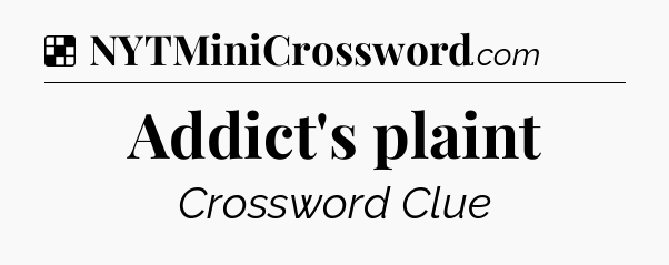 Solution: Addict's plaint - NYT Crossword