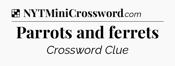 Solution: Parrots and ferrets - NYT Crossword