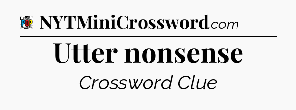 Utter nonsense Crossword Clue
