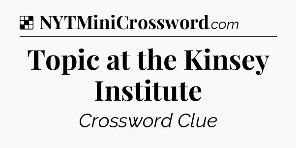 Solution: Topic at the Kinsey Institute - NYT Crossword