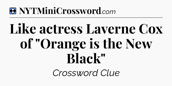 Solution: Like actress Laverne Cox of 