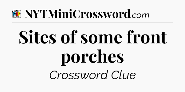 Sites of some front porches Crossword Clue