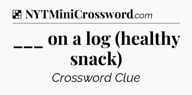 Solution: ___ on a log (healthy snack) - NYT Crossword