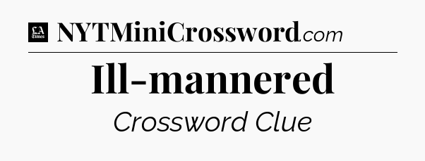Ill-mannered - LA Times Crossword