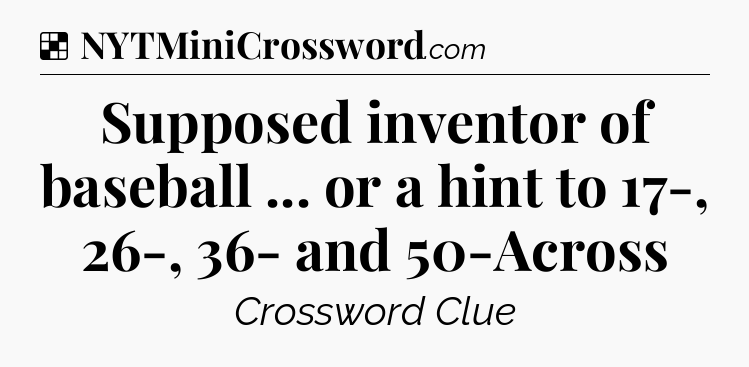 Solution: Supposed inventor of baseball ... or a hint to 17-, 26-, 36- and 50-Across - NYT Crossword