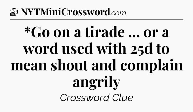 *Go on a tirade ... or a word used with 25d to mean shout and complain angrily - Daily Themed Classic Crossword