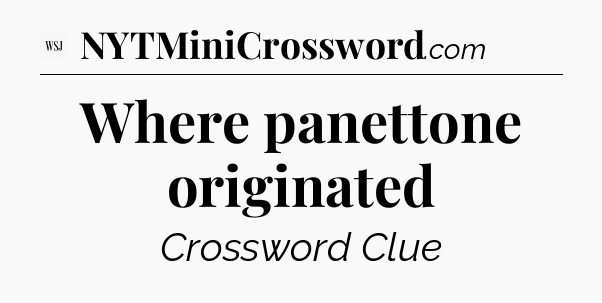 Where panettone originated - WSJ Crossword