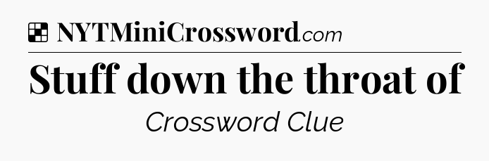 Solution: Stuff down the throat of - NYT Crossword