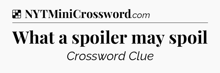 Solution: What a spoiler may spoil - NYT Crossword