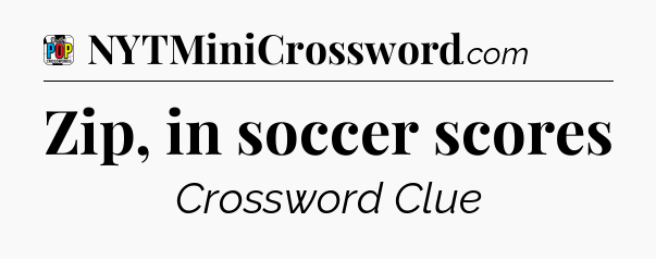 Zip, in soccer scores Crossword Clue