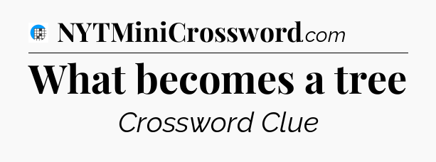 What becomes a tree Crossword Clue