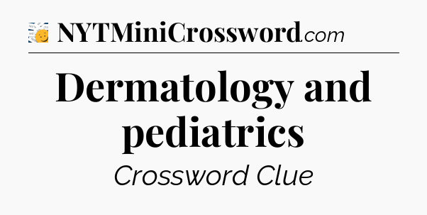 Dermatology and pediatrics - 7 Little Words