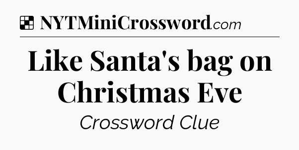 Solution: Like Santa's bag on Christmas Eve - NYT Crossword