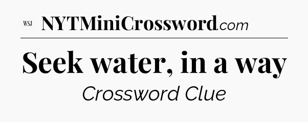 Seek water, in a way - WSJ Crossword