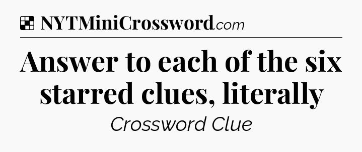 Solution: Answer to each of the six starred clues, literally - NYT Crossword