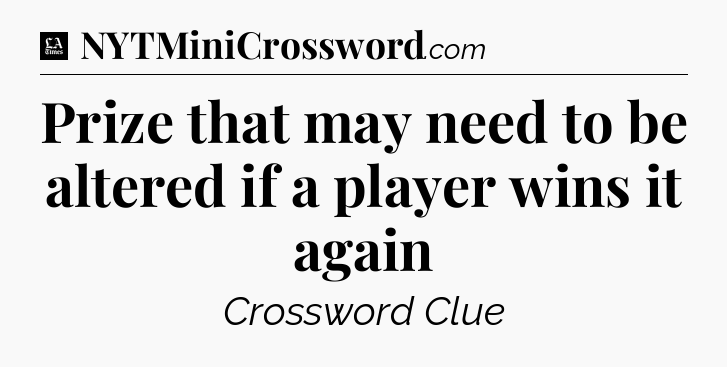 Prize that may need to be altered if a player wins it again - LA Times Crossword