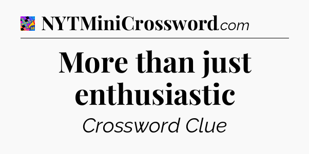 More than just enthusiastic Crossword Clue
