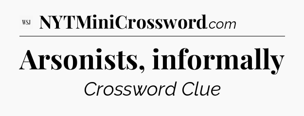 Arsonists, informally - WSJ Crossword