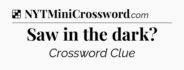 Solution: Saw in the dark - NYT Crossword