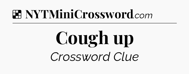 Solution: Cough up - NYT Crossword