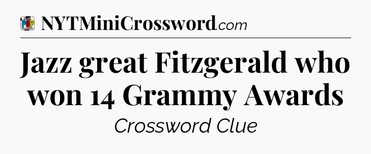Jazz great Fitzgerald who won 14 Grammy Awards Crossword Clue