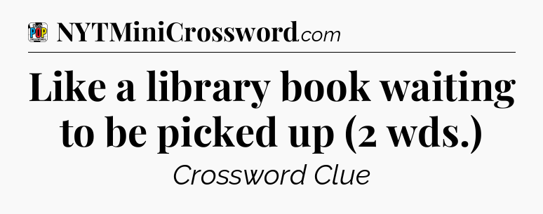 Like a library book waiting to be picked up (2 wds.) Crossword Clue