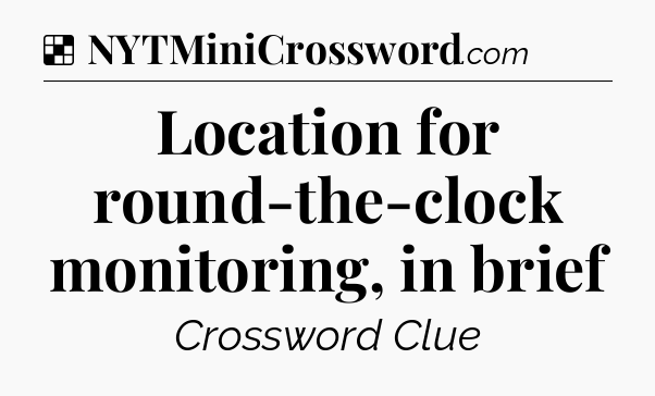 Solution: Location for round-the-clock monitoring, in brief - NYT Crossword