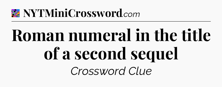 Roman numeral in the title of a second sequel Crossword Clue