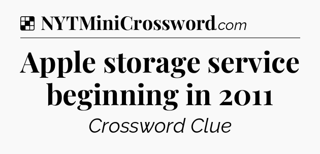 Solution: Apple storage service beginning in 2011 - NYT Crossword