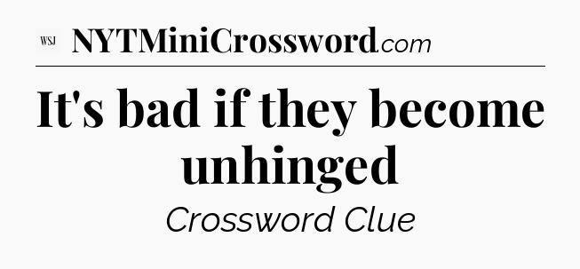 It's bad if they become unhinged - WSJ Crossword