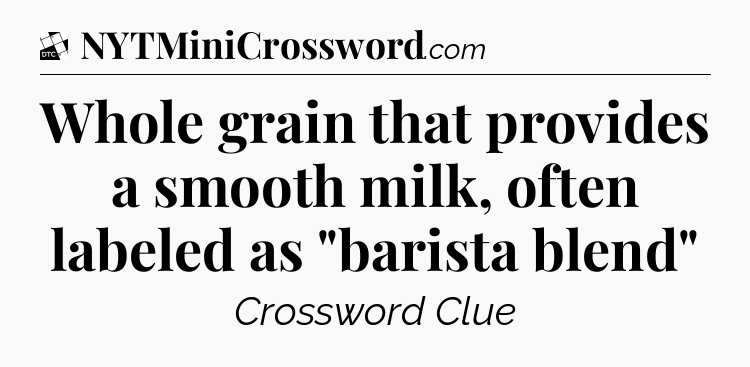 Whole grain that provides a smooth milk, often labeled as 