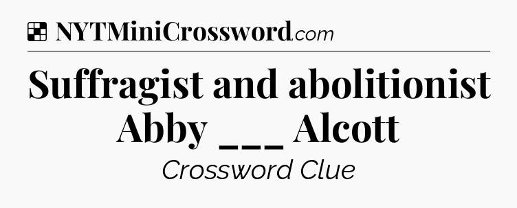 Solution: Suffragist and abolitionist Abby ___ Alcott - NYT Crossword
