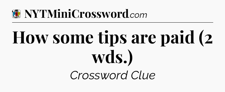How some tips are paid (2 wds.) Crossword Clue