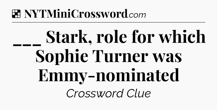 Solution: ___ Stark, role for which Sophie Turner was Emmy-nominated - NYT Crossword