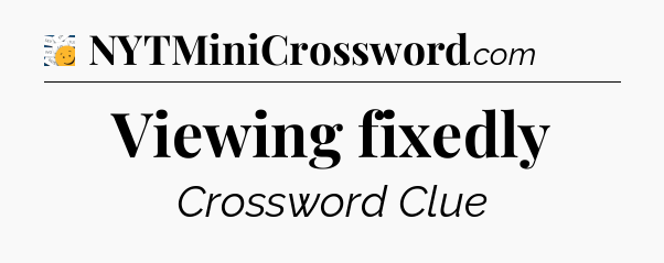 Viewing fixedly - 7 Little Words