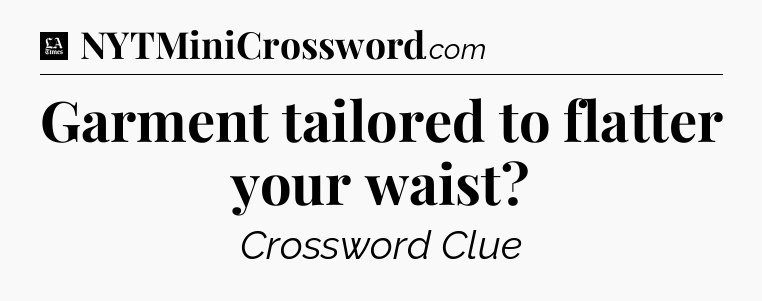 Garment tailored to flatter your waist - LA Times Crossword
