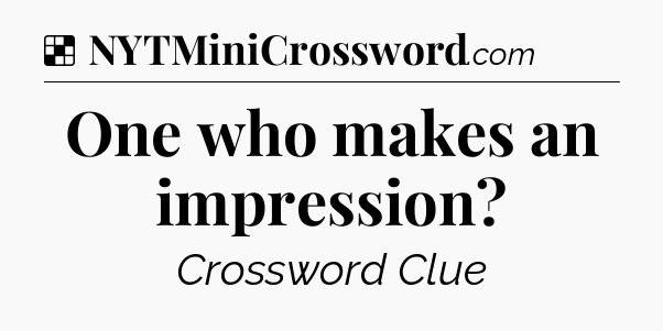 Solution: One who makes an impression - NYT Crossword
