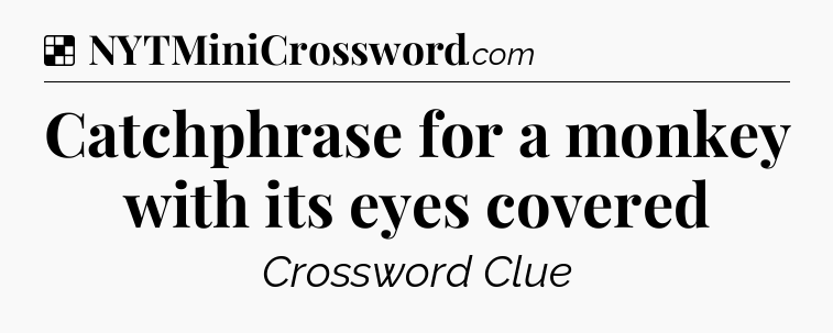 Solution: Catchphrase for a monkey with its eyes covered - NYT Crossword