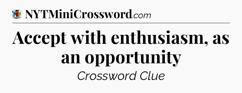 Accept with enthusiasm, as an opportunity Crossword Clue