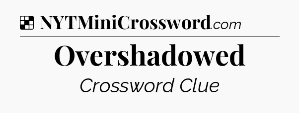 Solution: Overshadowed - NYT Crossword